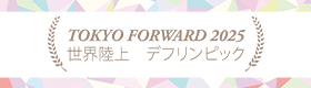 TOKYO FORWARD 2025（世界陸上）（デフリンピック）